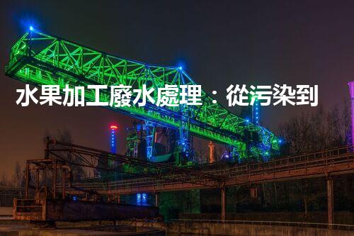 水果加工廢水處理：從污染到資源的艷麗轉(zhuǎn)變！